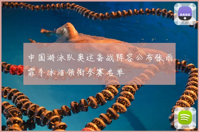 中国游泳队奥运备战阵容公布张雨霏李冰洁领衔参赛名单