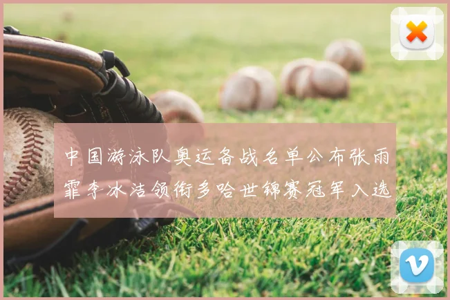 中国游泳队奥运备战名单公布张雨霏李冰洁领衔多哈世锦赛冠军入选