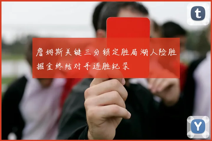詹姆斯关键三分锁定胜局湖人险胜掘金终结对手连胜纪录