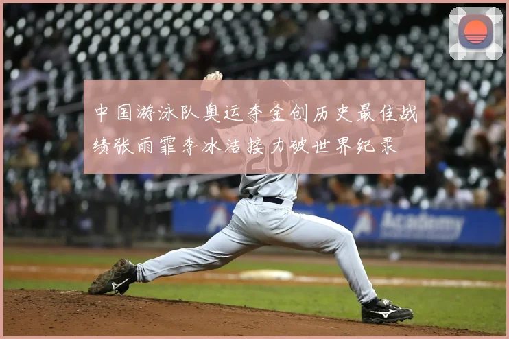 中国游泳队奥运夺金创历史最佳战绩张雨霏李冰洁接力破世界纪录