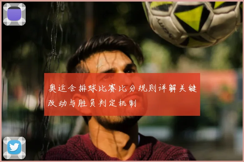 奥运会排球比赛比分规则详解关键改动与胜负判定机制