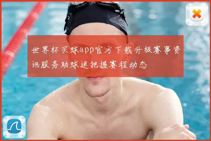 世界杯买球app官方下载升级赛事资讯服务助球迷把握赛程动态