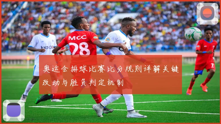奥运会排球比赛比分规则详解关键改动与胜负判定机制