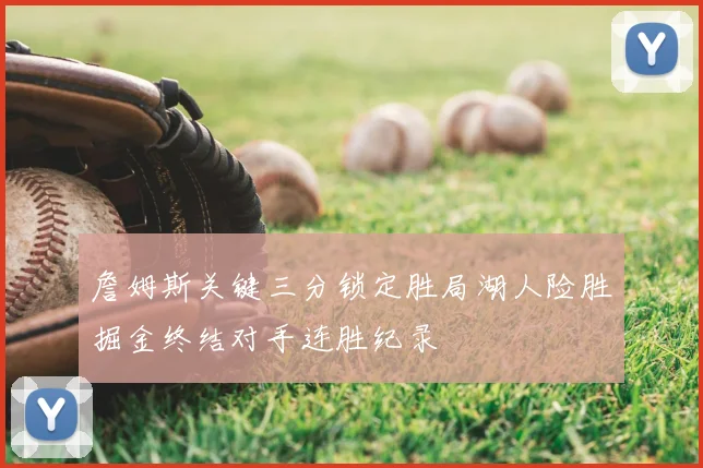 詹姆斯关键三分锁定胜局湖人险胜掘金终结对手连胜纪录