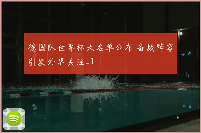 德国队世界杯大名单公布 备战阵容引发外界关注_1