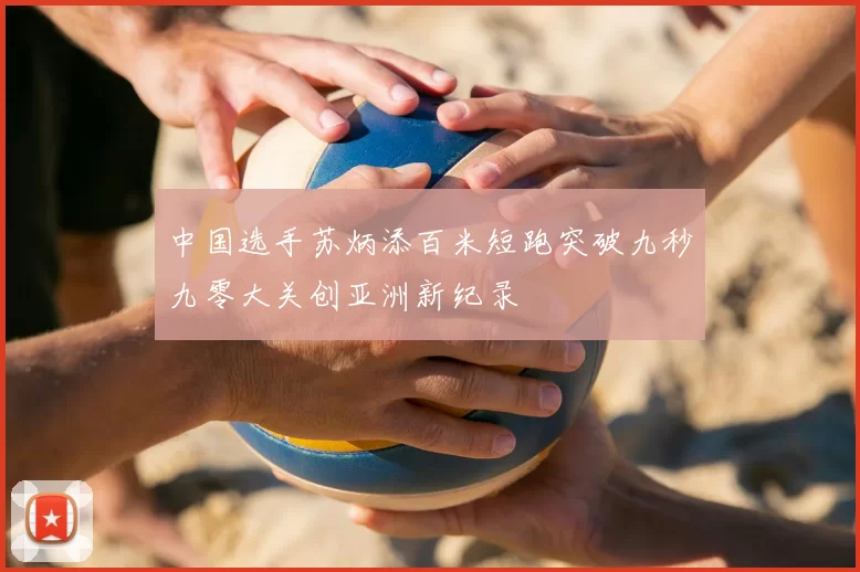 中国选手苏炳添百米短跑突破九秒九零大关创亚洲新纪录