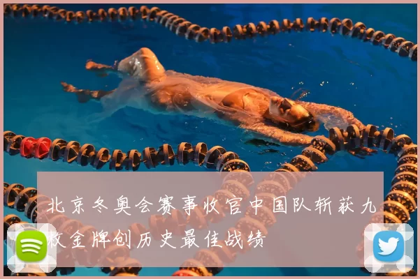 北京冬奥会赛事收官中国队斩获九枚金牌创历史最佳战绩