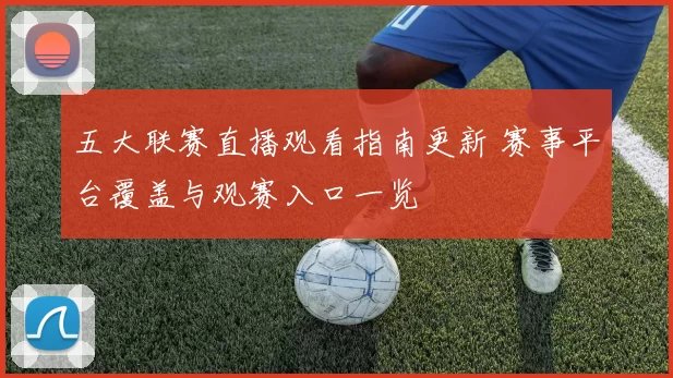 五大联赛直播观看指南更新 赛事平台覆盖与观赛入口一览