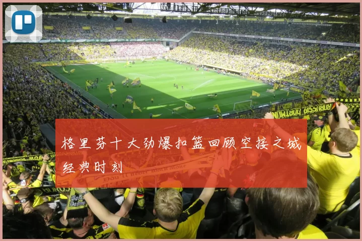 格里芬十大劲爆扣篮回顾空接之城经典时刻