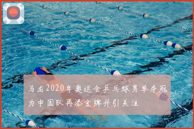 马龙2020年奥运会乒乓球男单夺冠为中国队再添金牌并引关注