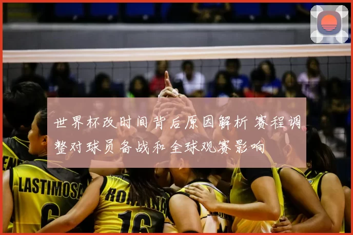 世界杯改时间背后原因解析 赛程调整对球员备战和全球观赛影响