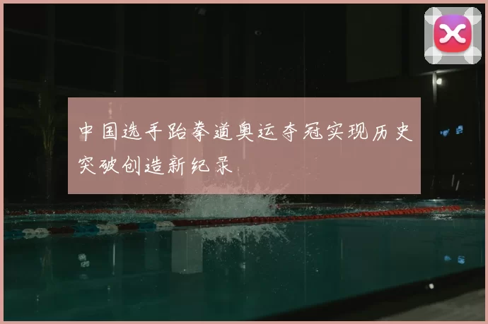 中国选手跆拳道奥运夺冠实现历史突破创造新纪录