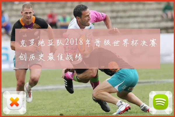 克罗地亚队2018年晋级世界杯决赛创历史最佳战绩