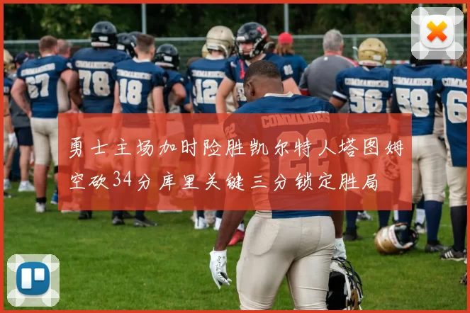 勇士主场加时险胜凯尔特人塔图姆空砍34分库里关键三分锁定胜局