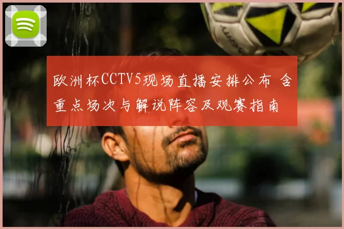 欧洲杯CCTV5现场直播安排公布 含重点场次与解说阵容及观赛指南