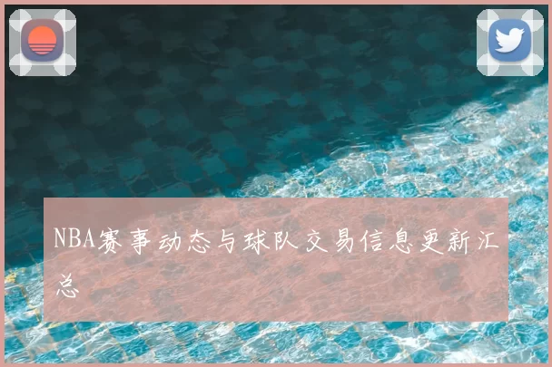 NBA赛事动态与球队交易信息更新汇总
