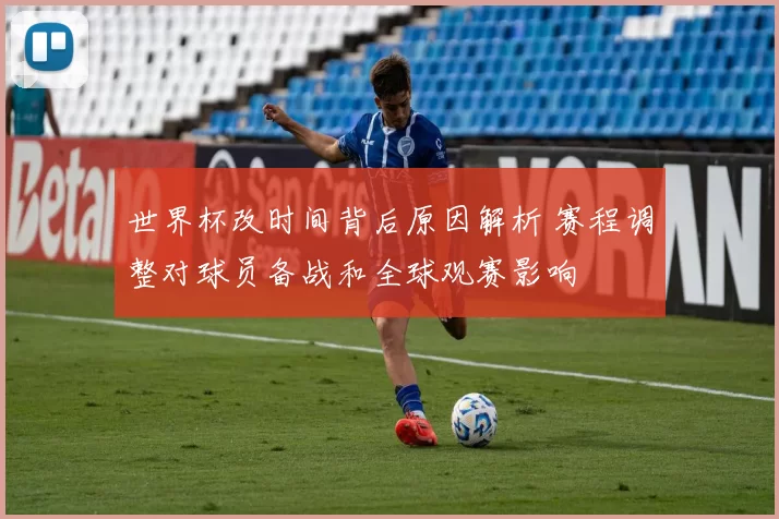 世界杯改时间背后原因解析 赛程调整对球员备战和全球观赛影响
