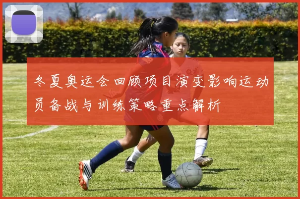 冬夏奥运会回顾项目演变影响运动员备战与训练策略重点解析