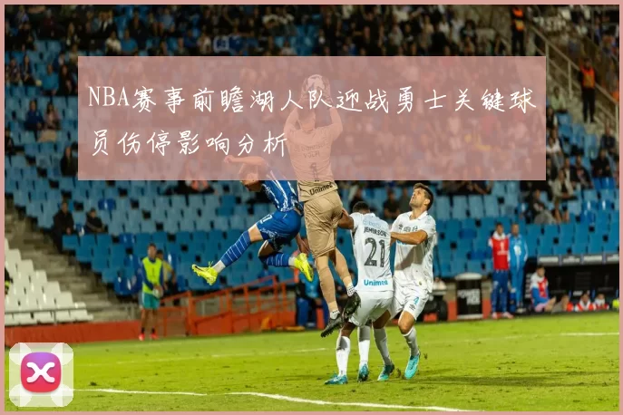 NBA赛事前瞻湖人队迎战勇士关键球员伤停影响分析