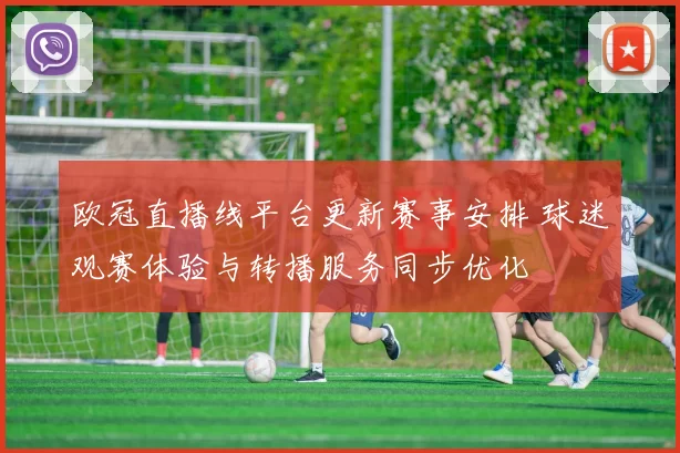 欧冠直播线平台更新赛事安排 球迷观赛体验与转播服务同步优化