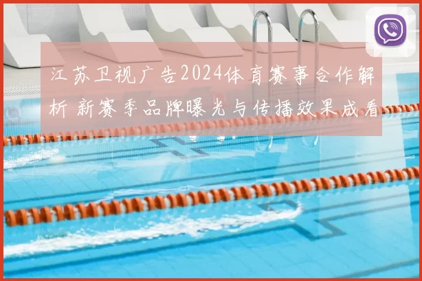 江苏卫视广告2024体育赛事合作解析 新赛季品牌曝光与传播效果成看点