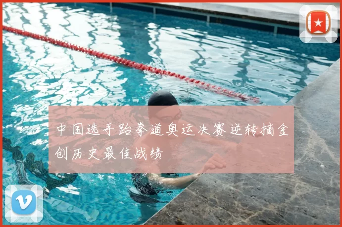 中国选手跆拳道奥运决赛逆转摘金创历史最佳战绩