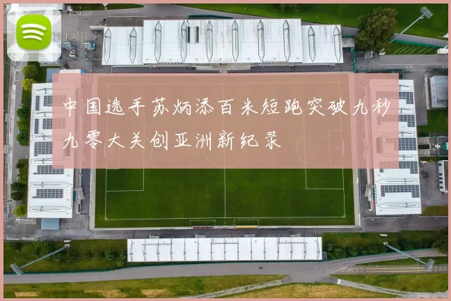 中国选手苏炳添百米短跑突破九秒九零大关创亚洲新纪录