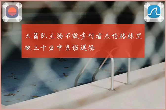 火箭队主场不敌步行者杰伦格林空砍三十分申京伤退场