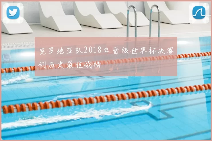 克罗地亚队2018年晋级世界杯决赛创历史最佳战绩