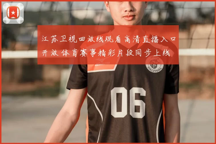 江苏卫视回放线观看高清直播入口开放 体育赛事精彩片段同步上线