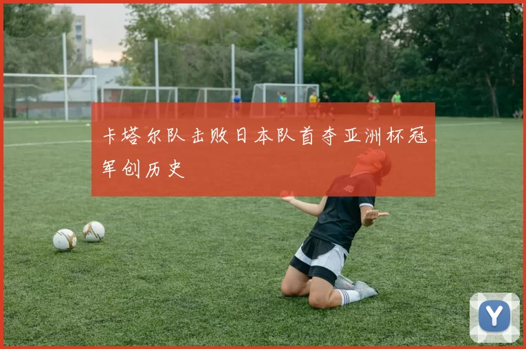 卡塔尔队击败日本队首夺亚洲杯冠军创历史