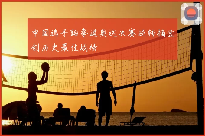 中国选手跆拳道奥运决赛逆转摘金创历史最佳战绩