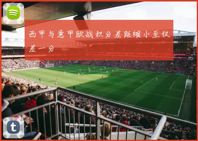 西甲与意甲欧战积分差距缩小至仅差一分