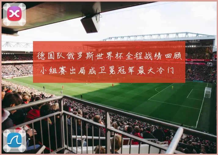 德国队俄罗斯世界杯全程战绩回顾 小组赛出局成卫冕冠军最大冷门