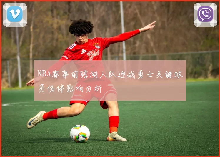 NBA赛事前瞻湖人队迎战勇士关键球员伤停影响分析