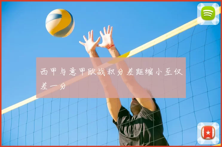 西甲与意甲欧战积分差距缩小至仅差一分