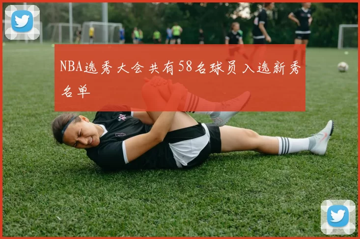 NBA选秀大会共有58名球员入选新秀名单