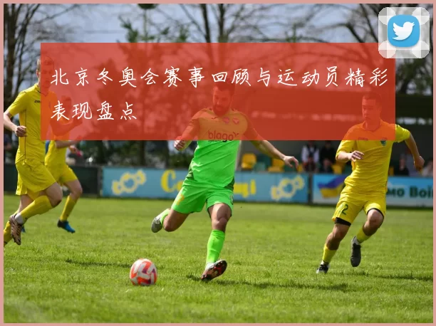 北京冬奥会赛事回顾与运动员精彩表现盘点