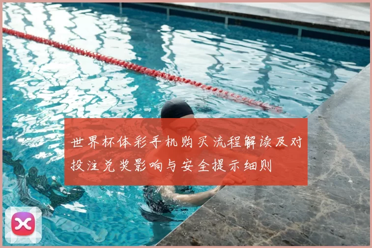 世界杯体彩手机购买流程解读及对投注兑奖影响与安全提示细则