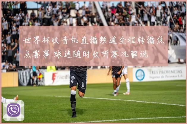 世界杯收音机直播频道全程转播焦点赛事 球迷随时收听赛况解说