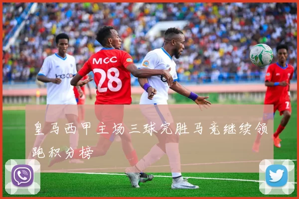 皇马西甲主场三球完胜马竞继续领跑积分榜