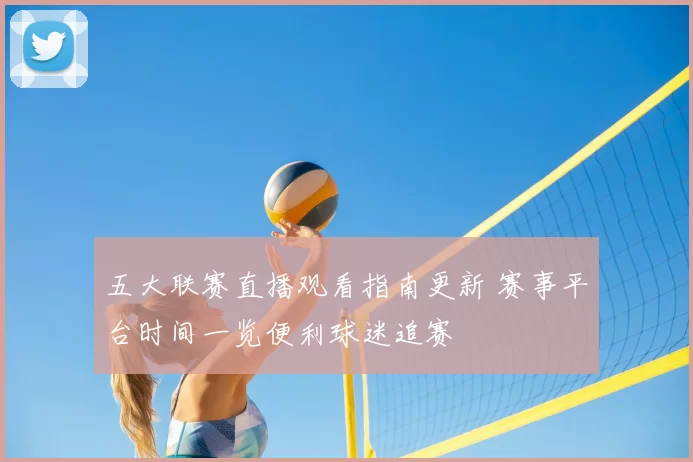 五大联赛直播观看指南更新 赛事平台时间一览便利球迷追赛