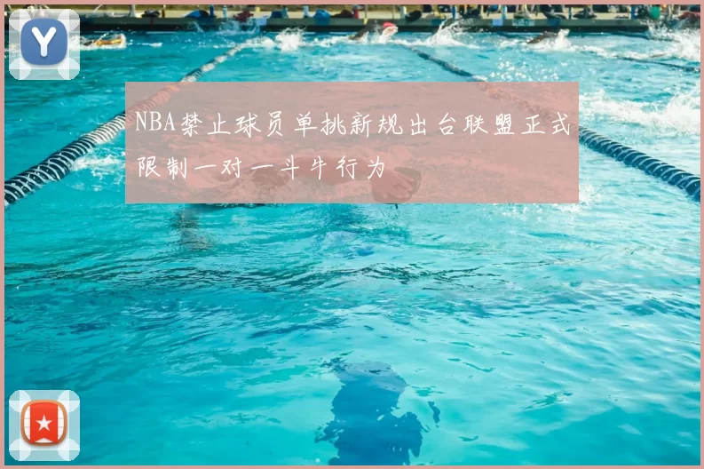 NBA禁止球员单挑新规出台联盟正式限制一对一斗牛行为