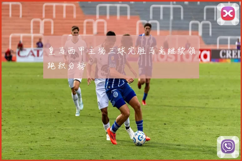 皇马西甲主场三球完胜马竞继续领跑积分榜