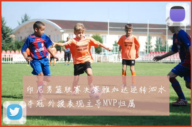 印尼男篮联赛决赛雅加达逆转泗水夺冠 外援表现主导MVP归属