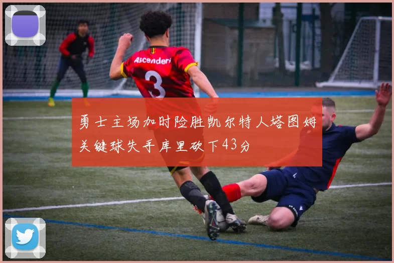 勇士主场加时险胜凯尔特人塔图姆关键球失手库里砍下43分