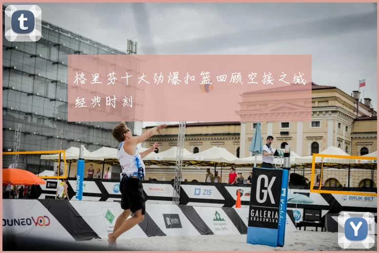 格里芬十大劲爆扣篮回顾空接之城经典时刻