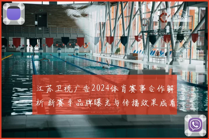 江苏卫视广告2024体育赛事合作解析 新赛季品牌曝光与传播效果成看点