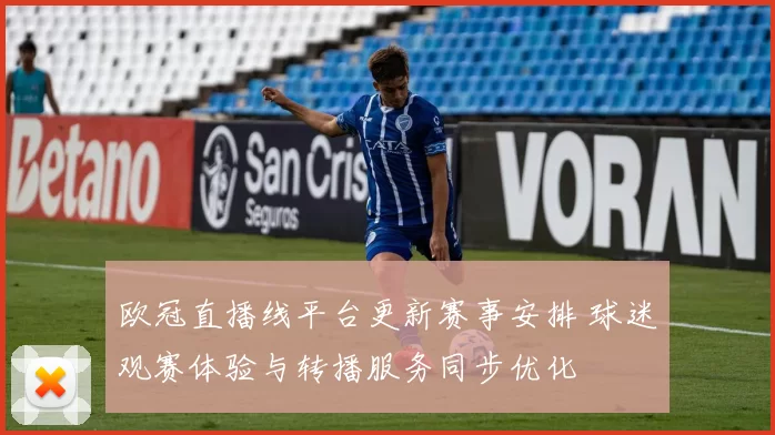 欧冠直播线平台更新赛事安排 球迷观赛体验与转播服务同步优化